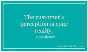 The customer's perception is your reality.